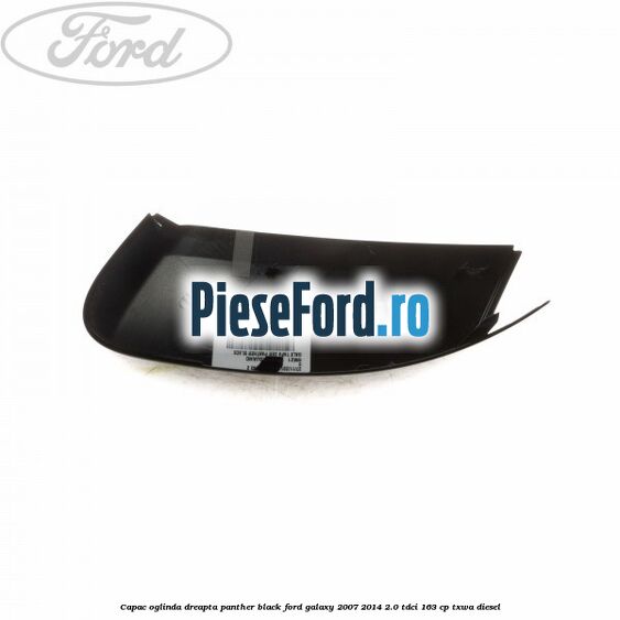 Capac oglinda dreapta panther black Ford Galaxy 2007-2014 2.0 TDCi 163 cp Capac oglinda dreapta panther black Ford Galaxy 2007-2014 2.0 TDCi 163 cp TXWA diesel