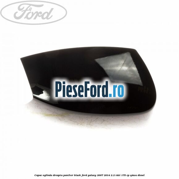Capac oglinda dreapta panther black Ford Galaxy 2007-2014 2.2 TDCi 175 cp Q4WA diesel