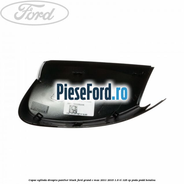 Capac oglinda dreapta Panther Black Ford Grand C-Max 2011-2015 1.6 Ti 125 cp PNDA, PNDD benzina