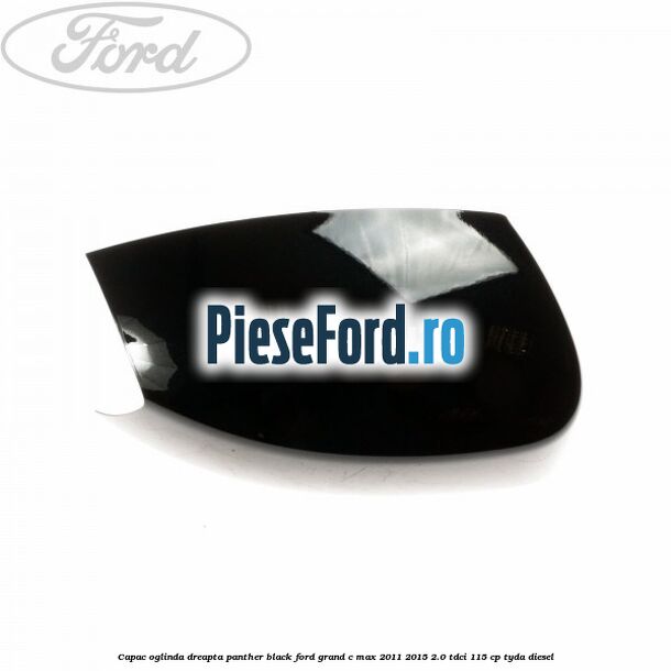 Capac oglinda dreapta Panther Black Ford Grand C-Max 2011-2015 2.0 TDCi 115 cp TYDA diesel