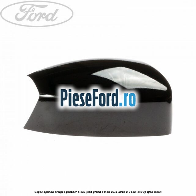 Capac oglinda dreapta Panther Black Ford Grand C-Max 2011-2015 2.0 TDCi 140 cp UFDB diesel