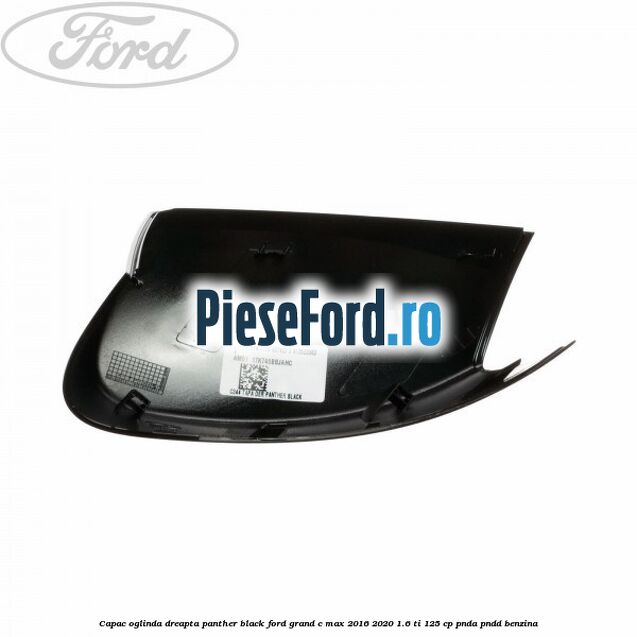 Capac oglinda dreapta Panther Black Ford Grand C-Max 2016-2020 1.6 Ti 125 cp PNDA, PNDD benzina