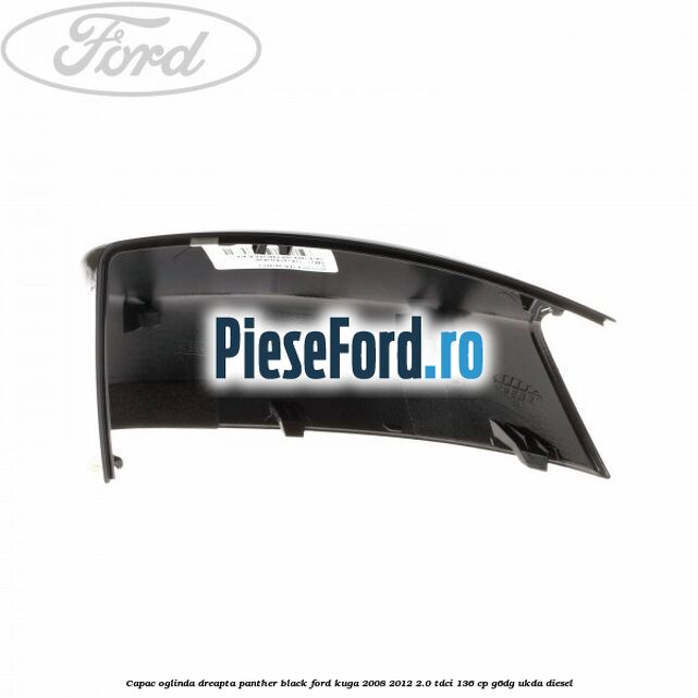 Capac oglinda dreapta panther black Ford Kuga 2008-2012 2.0 TDCi 136 cp Capac oglinda dreapta panther black Ford Kuga 2008-2012 2.0 TDCi 136 cp G6DG, UKDA diesel