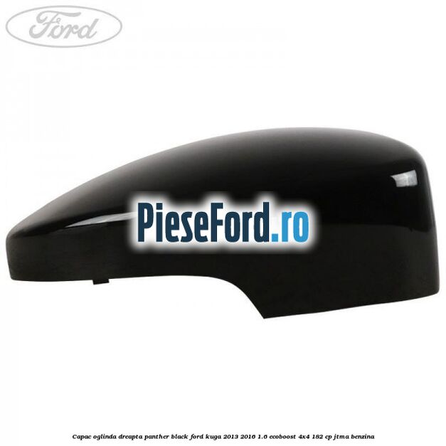 Capac oglinda dreapta panther black Ford Kuga 2013-2016 1.6 EcoBoost 4x4 182 cp JTMA benzina