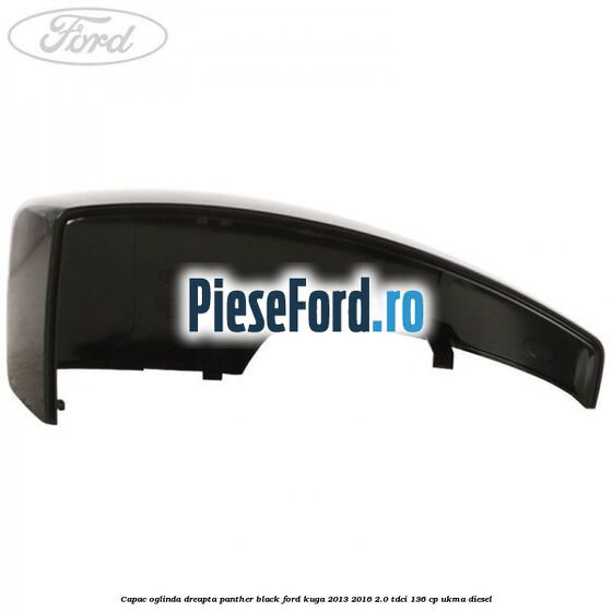 Capac oglinda dreapta panther black Ford Kuga 2013-2016 2.0 TDCi 136 cp UKMA diesel