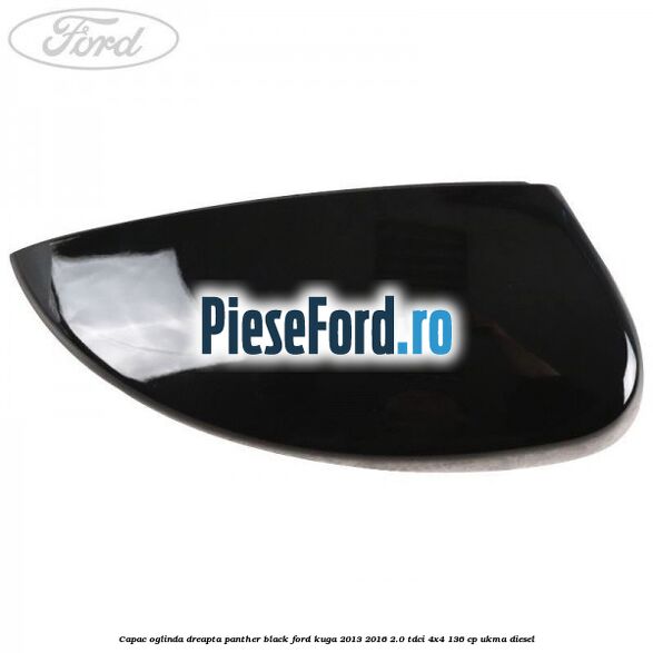 Capac oglinda dreapta panther black Ford Kuga 2013-2016 2.0 TDCi 4x4 136 cp Capac oglinda dreapta panther black Ford Kuga 2013-2016 2.0 TDCi 4x4 136 cp UKMA diesel