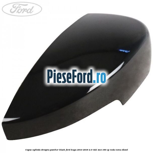 Capac oglinda dreapta panther black Ford Kuga 2013-2016 2.0 TDCi 4x4 163 cp TXDA, TXMA diesel