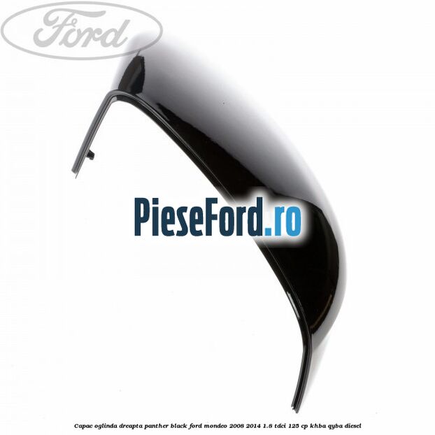 Capac oglinda dreapta Panther Black Ford Mondeo 2008-2014 1.8 TDCi 125 cp Capac oglinda dreapta Panther Black Ford Mondeo 2008-2014 1.8 TDCi 125 cp KHBA, QYBA diesel