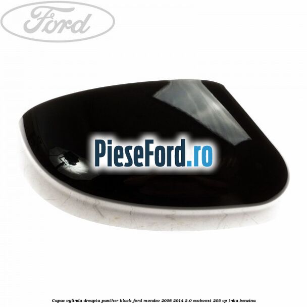 Capac oglinda dreapta panther black Ford Mondeo 2008-2014 2.0 EcoBoost 203 cp TNBA benzina