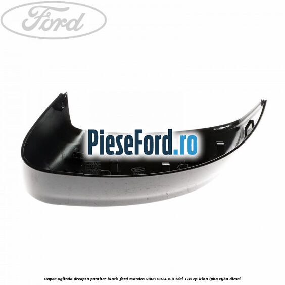 Capac oglinda dreapta Panther Black Ford Mondeo 2008-2014 2.0 TDCi 115 cp KLBA, LPBA, TYBA diesel