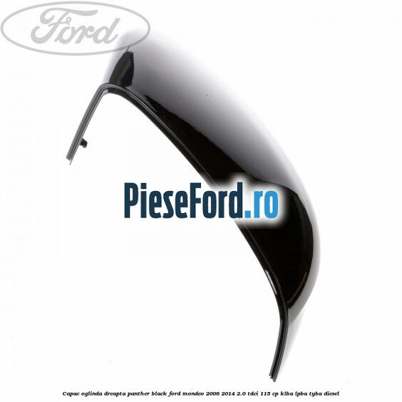Capac oglinda dreapta Panther Black Ford Mondeo 2008-2014 2.0 TDCi 115 cp KLBA, LPBA, TYBA diesel