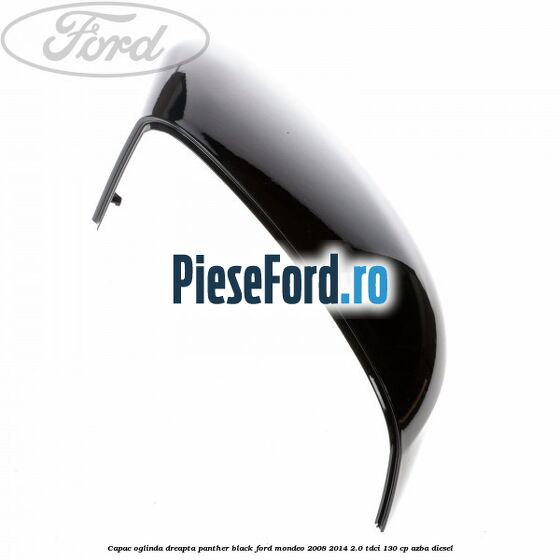 Capac oglinda dreapta Panther Black Ford Mondeo 2008-2014 2.0 TDCi 130 cp Capac oglinda dreapta Panther Black Ford Mondeo 2008-2014 2.0 TDCi 130 cp AZBA diesel