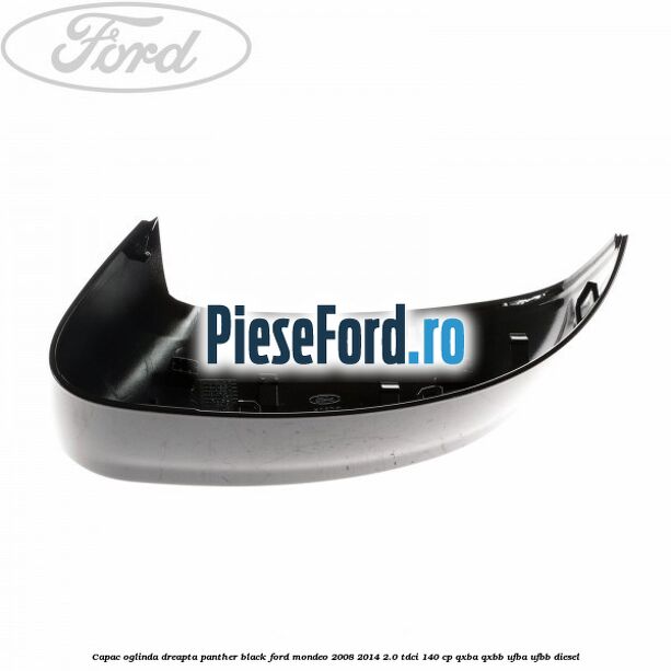 Capac oglinda dreapta Panther Black Ford Mondeo 2008-2014 2.0 TDCi 140 cp Capac oglinda dreapta Panther Black Ford Mondeo 2008-2014 2.0 TDCi 140 cp QXBA, QXBB, UFBA, UFBB diesel