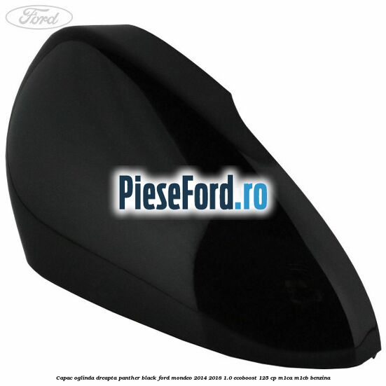 Capac oglinda dreapta panther black Ford Mondeo 2014-2018 1.0 EcoBoost 125 cp M1CA, M1CB benzina