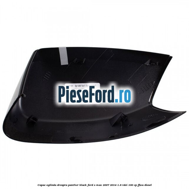 Capac oglinda dreapta panther black Ford S-Max 2007-2014 1.8 TDCi 100 cp Capac oglinda dreapta panther black Ford S-Max 2007-2014 1.8 TDCi 100 cp FFWA diesel
