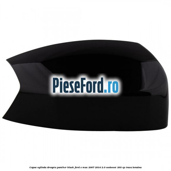 Capac oglinda dreapta panther black Ford S-Max 2007-2014 2.0 EcoBoost 203 cp TNWA benzina