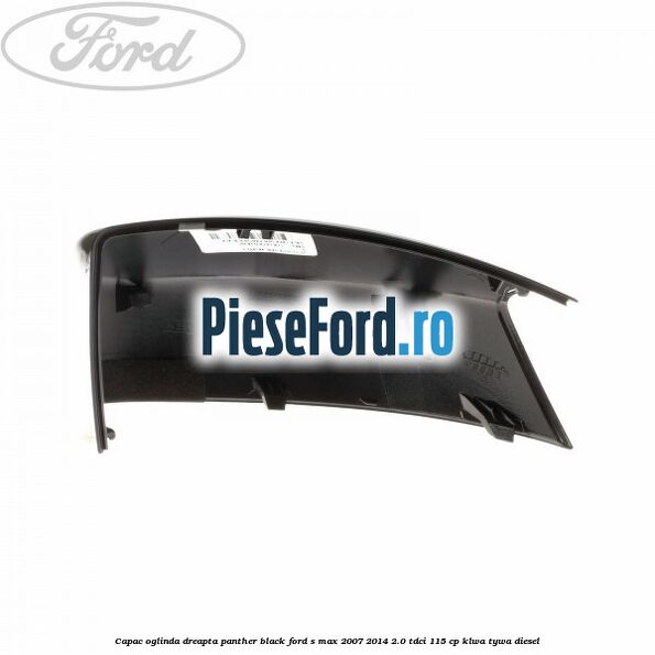 Capac oglinda dreapta panther black Ford S-Max 2007-2014 2.0 TDCi 115 cp KLWA, TYWA diesel