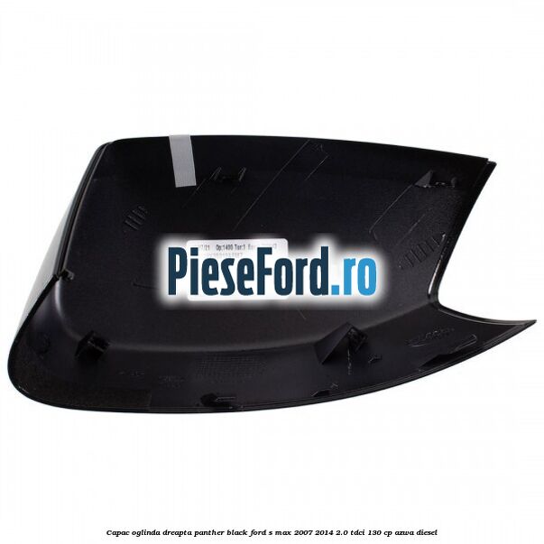 Capac oglinda dreapta panther black Ford S-Max 2007-2014 2.0 TDCi 130 cp Capac oglinda dreapta panther black Ford S-Max 2007-2014 2.0 TDCi 130 cp AZWA diesel