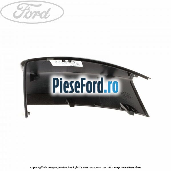 Capac oglinda dreapta panther black Ford S-Max 2007-2014 2.0 TDCi 136 cp AZWC, UKWA diesel
