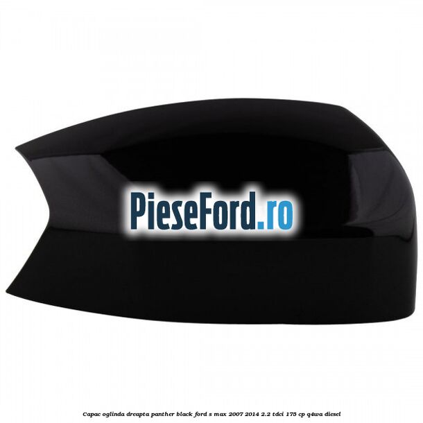 Capac oglinda dreapta panther black Ford S-Max 2007-2014 2.2 TDCi 175 cp Q4WA diesel