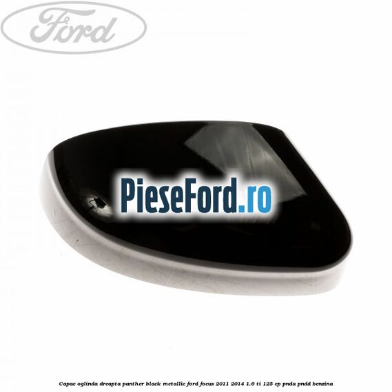 Capac oglinda dreapta panther black metallic Ford Focus 2011-2014 1.6 Ti 125 cp PNDA, PNDD benzina