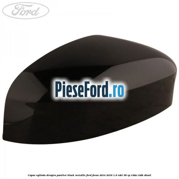 Capac oglinda dreapta panther black metallic Ford Focus 2014-2018 1.6 TDCi 95 cp T3DA, T3DB diesel