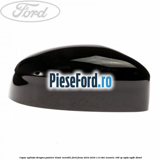 Capac oglinda dreapta panther black metallic Ford Focus 2014-2018 1.6 TDCi ECOnetic 105 cp NGDA, NGDB diesel