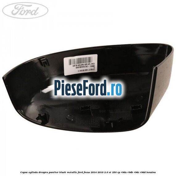 Capac oglinda dreapta panther black metallic Ford Focus 2014-2018 2.0 ST 250 cp R9DA, R9DB, R9DC, R9DD benzina
