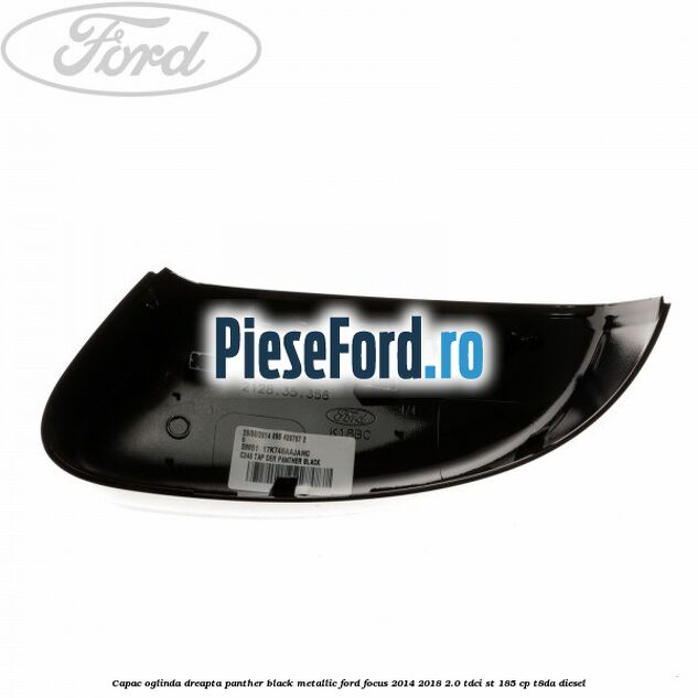 Capac oglinda dreapta panther black metallic Ford Focus 2014-2018 2.0 TDCi ST 185 cp T8DA diesel