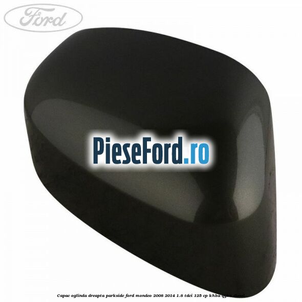 Capac oglinda dreapta parkside Ford Mondeo 2008-2014 1.8 TDCi 125 cp KHBA, QYBA diesel