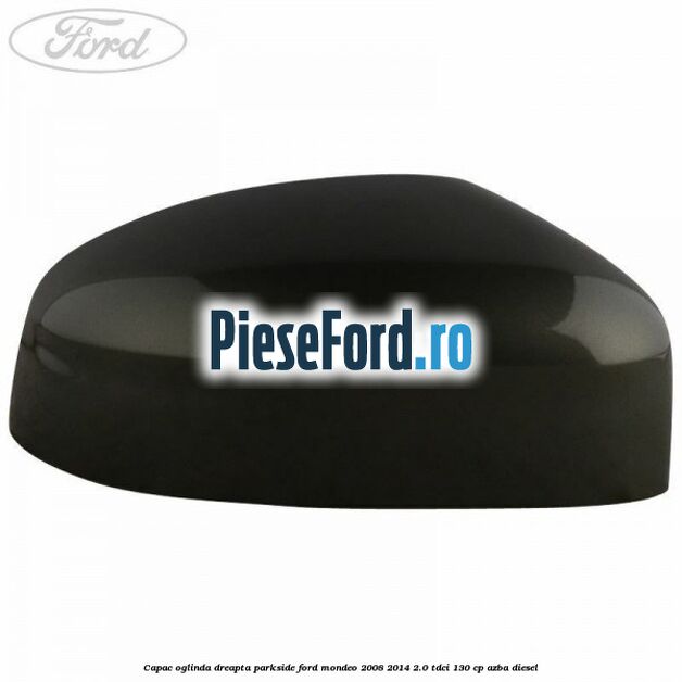 Capac oglinda dreapta parkside Ford Mondeo 2008-2014 2.0 TDCi 130 cp AZBA diesel