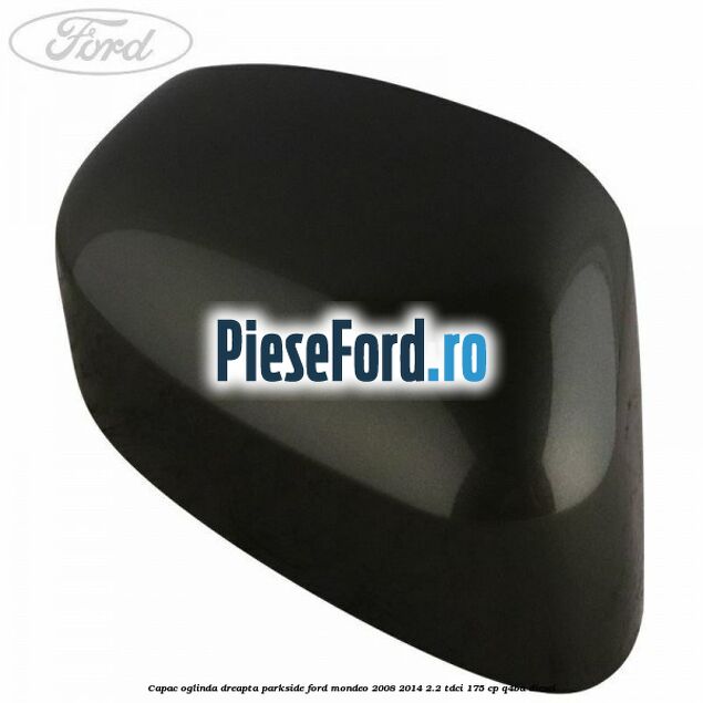 Capac oglinda dreapta parkside Ford Mondeo 2008-2014 2.2 TDCi 175 cp Q4BA diesel