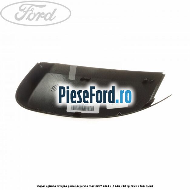 Capac oglinda dreapta parkside Ford S-Max 2007-2014 1.6 TDCi 115 cp T1WA, T1WB diesel