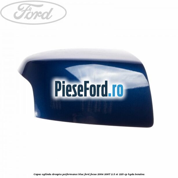 Capac oglinda dreapta performance blue Ford Focus 2004-2007 2.5 ST 225 cp HYDA benzina