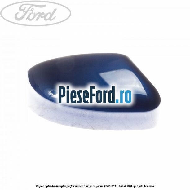 Capac oglinda dreapta performance blue Ford Focus 2008-2011 2.5 ST 225 cp HYDA benzina
