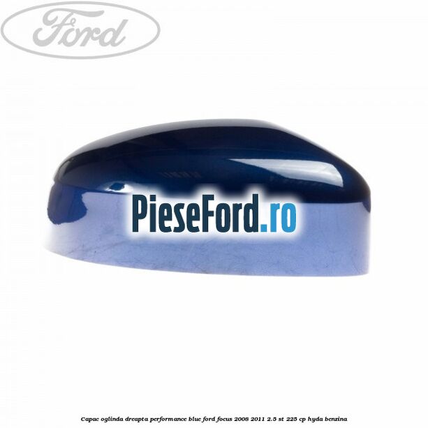 Capac oglinda dreapta performance blue Ford Focus 2008-2011 2.5 ST 225 cp HYDA benzina