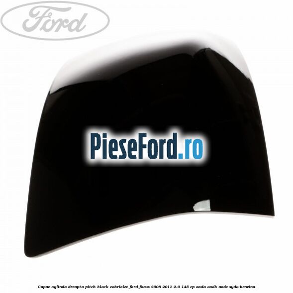 Capac oglinda dreapta pitch black cabriolet Ford Focus 2008-2011 2.0 145 cp AODA, AODB, AODE, SYDA benzina