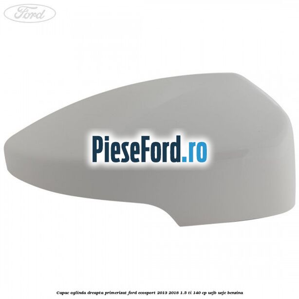 Capac oglinda dreapta primerizat Ford EcoSport 2013-2018 1.5 Ti 140 cp UEJB, UEJE benzina