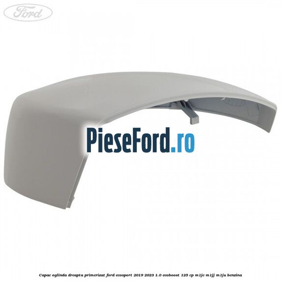 Capac oglinda dreapta primerizat Ford EcoSport 2019-2023 1.0 EcoBoost 125 cp M1JC, M1JJ, M1JU benzina
