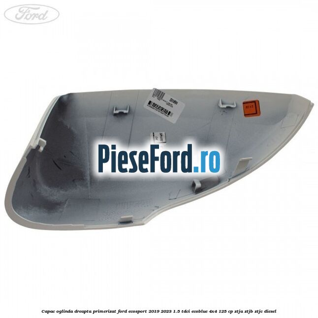 Capac oglinda dreapta primerizat Ford EcoSport 2019-2023 1.5 TDCi EcoBlue 4x4 125 cp ZTJA, ZTJB, ZTJC diesel
