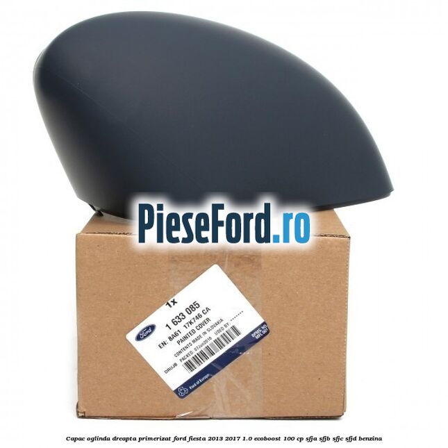 Capac oglinda dreapta primerizat Ford Fiesta 2013-2017 1.0 EcoBoost 100 cp Capac oglinda dreapta primerizat Ford Fiesta 2013-2017 1.0 EcoBoost 100 cp SFJA, SFJB, SFJC, SFJD benzina