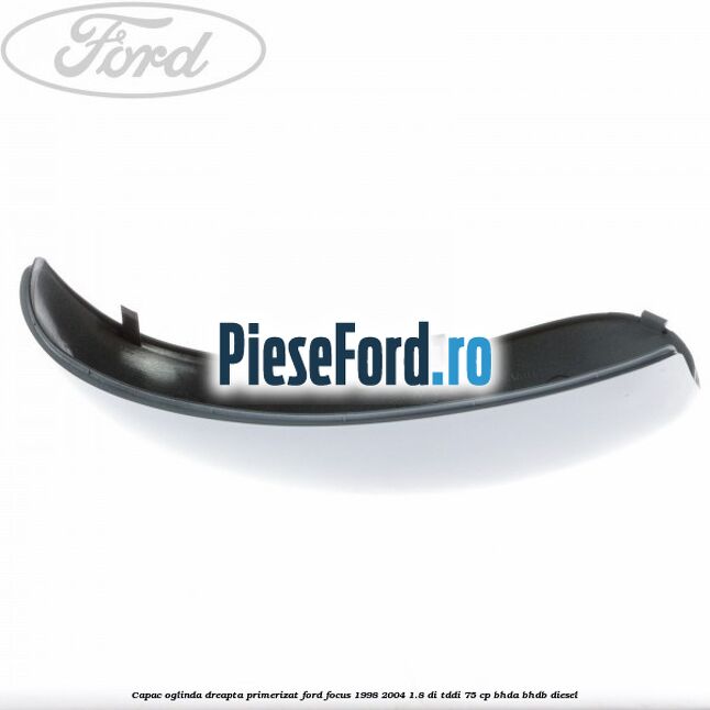 Capac oglinda dreapta primerizat Ford Focus 1998-2004 1.8 DI/TDDi 75 cp BHDA, BHDB diesel