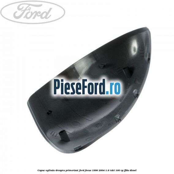 Capac oglinda dreapta primerizat Ford Focus 1998-2004 1.8 TDCi 100 cp FFDA diesel