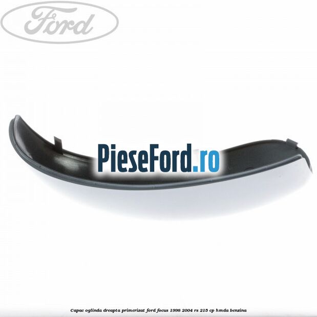 Capac oglinda dreapta primerizat Ford Focus 1998-2004 RS 215 cp Capac oglinda dreapta primerizat Ford Focus 1998-2004 RS 215 cp HMDA benzina