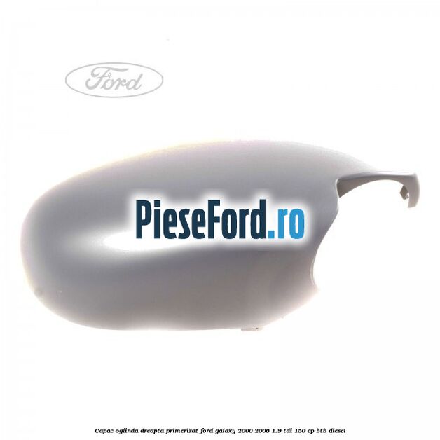 Capac oglinda dreapta primerizat Ford Galaxy 2000-2006 1.9 TDI 150 cp BTB diesel