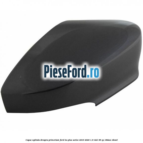Capac oglinda dreapta primerizat Ford Ka plus Active 2019-2020 1.5 TDCI 95 cp 15DSOX diesel