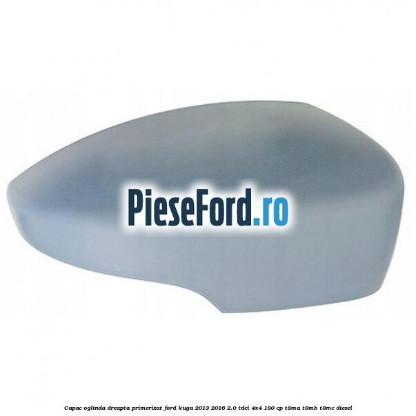 Capac oglinda dreapta primerizat Ford Kuga 2013-2016 2.0 TDCi 4x4 180 cp T8MA, T8MB, T8MC diesel
