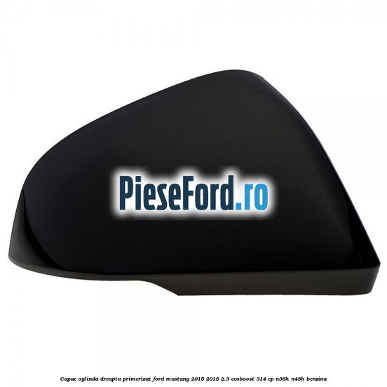 Capac oglinda dreapta primerizat Ford Mustang 2015-2018 2.3 EcoBoost 314 cp N38H, N48H benzina