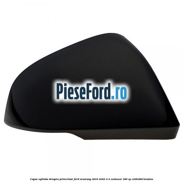 Capac oglinda dreapta primerizat Ford Mustang 2018-2022 2.3 EcoBoost 290 cp C23HD0D benzina