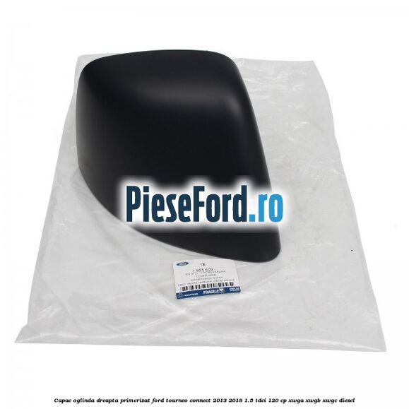 Capac oglinda dreapta primerizat Ford Tourneo Connect 2013-2018 1.5 TDCi 120 cp Capac oglinda dreapta primerizat Ford Tourneo Connect 2013-2018 1.5 TDCi 120 cp XWGA, XWGB, XWGC diesel